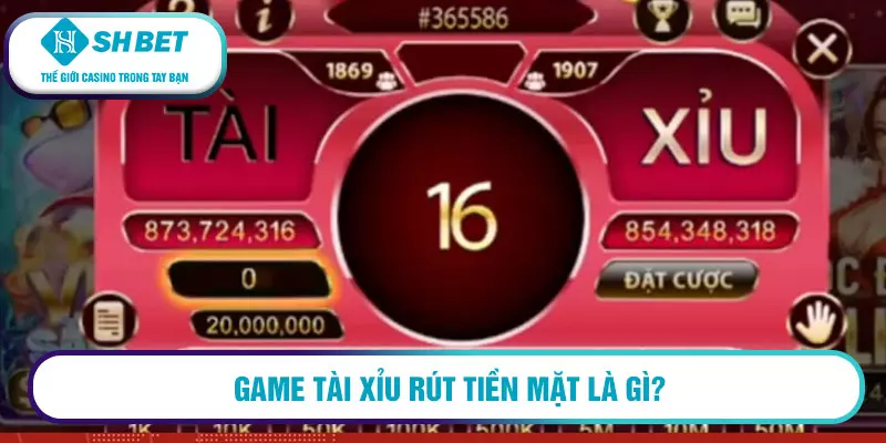 Game tài xỉu rút tiền mặt là gì?